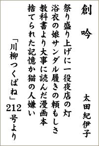 創吟 太田紀伊子 祭り盛り上げに一役夜店の灯 浴衣の娘サンダル履きの頼もしさ 教科書より大事に読んだ漫画本 捨てられた記憶か猫の人嫌い 「川柳つくばね」212号より