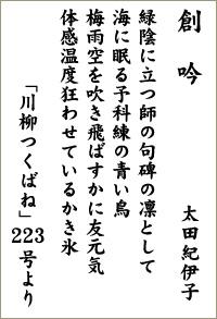 創吟 太田紀伊子 緑陰に立つ師の句碑の凛として 海に眠る予科練の青い鳥 梅雨空を吹き飛ばすかに友元気 体感温度狂わせているかき氷「川柳つくばね」223号より